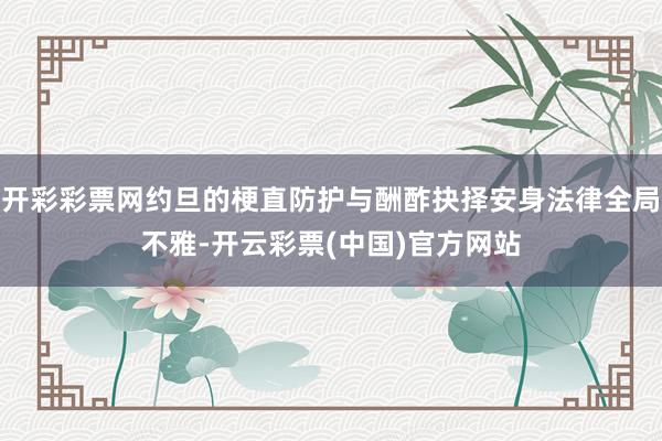 开彩彩票网约旦的梗直防护与酬酢抉择安身法律全局不雅-开云彩票(中国)官方网站