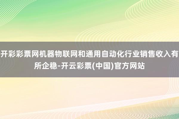 开彩彩票网机器物联网和通用自动化行业销售收入有所企稳-开云彩票(中国)官方网站