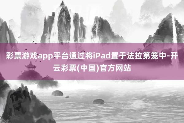 彩票游戏app平台通过将iPad置于法拉第笼中-开云彩票(中国)官方网站