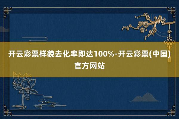 开云彩票样貌去化率即达100%-开云彩票(中国)官方网站