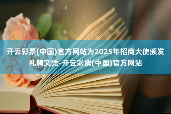 开云彩票(中国)官方网站为2025年招商大使颁发礼聘文凭-开云彩票(中国)官方网站