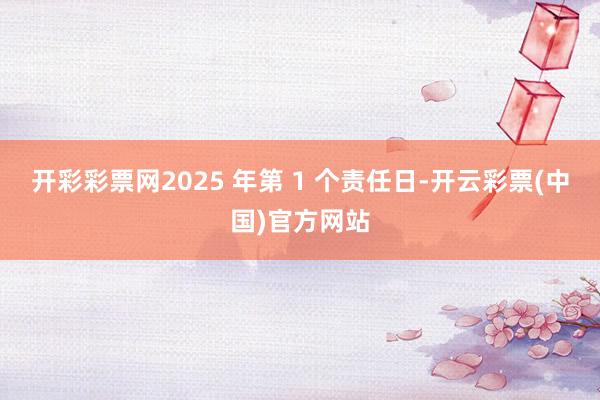 开彩彩票网2025 年第 1 个责任日-开云彩票(中国)官方网站