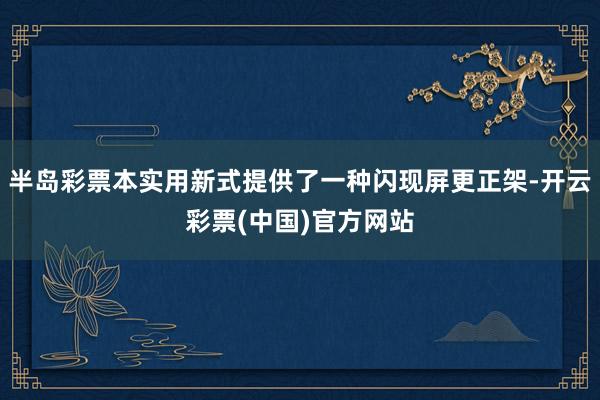 半岛彩票本实用新式提供了一种闪现屏更正架-开云彩票(中国)官方网站