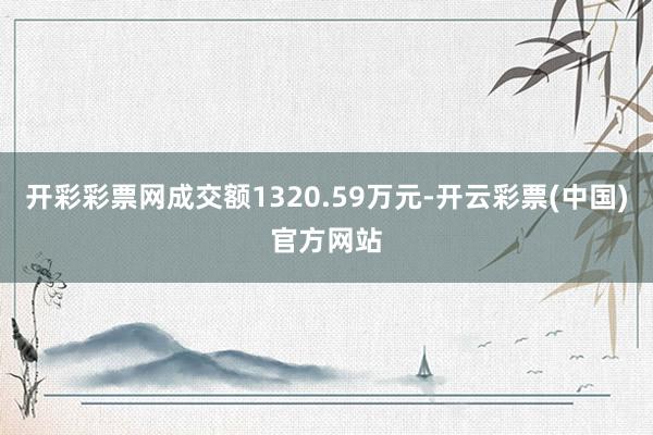 开彩彩票网成交额1320.59万元-开云彩票(中国)官方网站